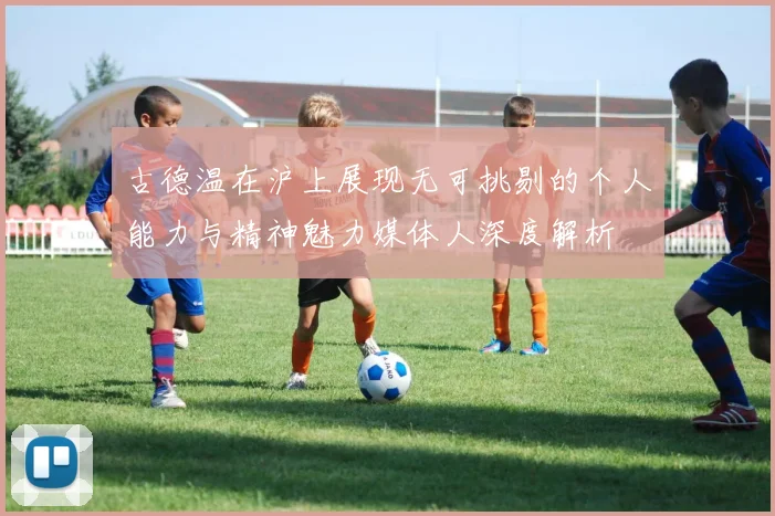 古德温在沪上展现无可挑剔的个人能力与精神魅力媒体人深度解析