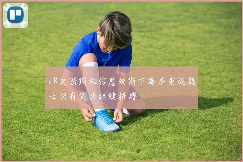 JR史密斯相信詹姆斯下赛季重返骑士仍有实力继续拼搏