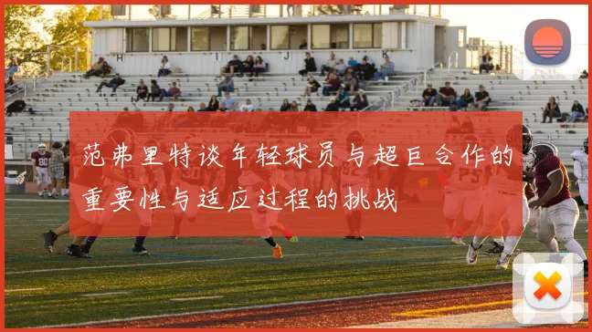 范弗里特谈年轻球员与超巨合作的重要性与适应过程的挑战