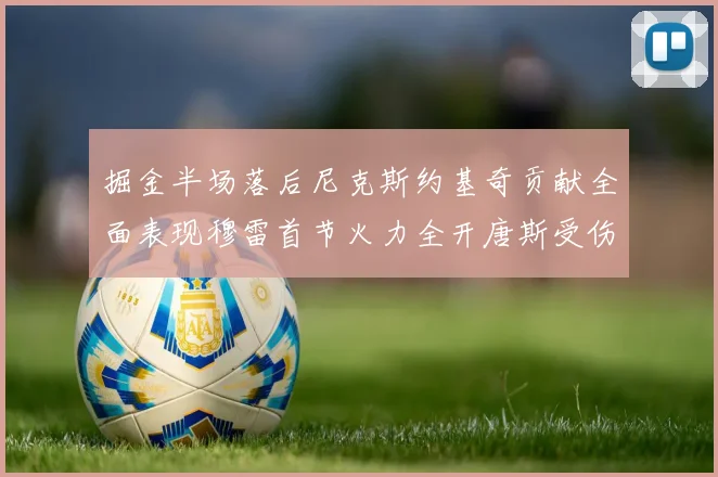 掘金半场落后尼克斯约基奇贡献全面表现穆雷首节火力全开唐斯受伤拼搏不止
