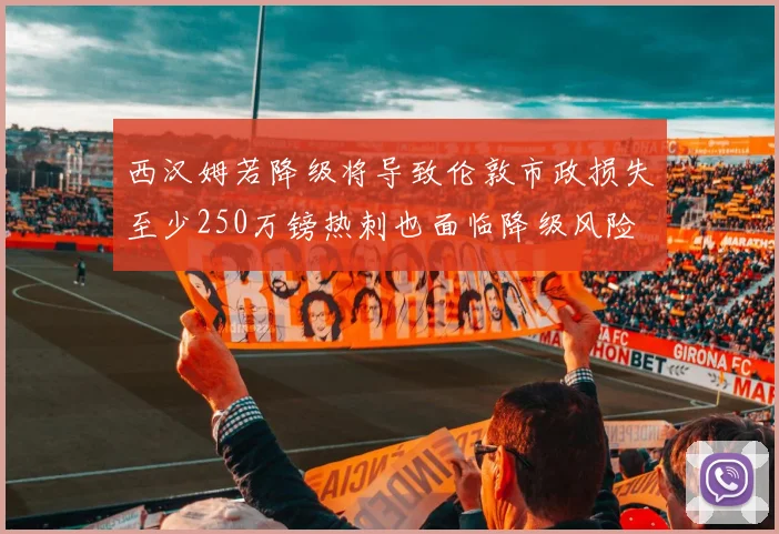 西汉姆若降级将导致伦敦市政损失至少250万镑热刺也面临降级风险