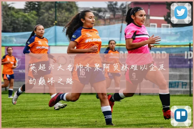 英超六大名帅齐聚阿莫林难以企及的巅峰之路