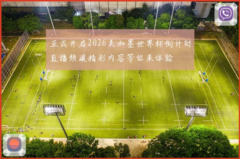正式开启2026美加墨世界杯倒计时直播频道精彩内容等你来体验