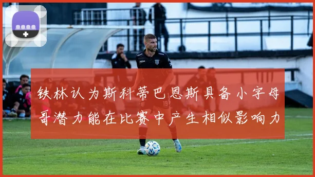 铁林认为斯科蒂巴恩斯具备小字母哥潜力能在比赛中产生相似影响力