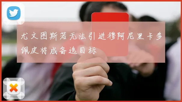 尤文图斯若无法引进穆阿尼里卡多佩皮将成备选目标