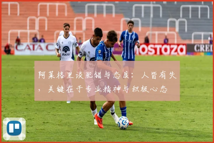 阿莱格里谈犯错与态度：人皆有失，关键在于专业精神与积极心态