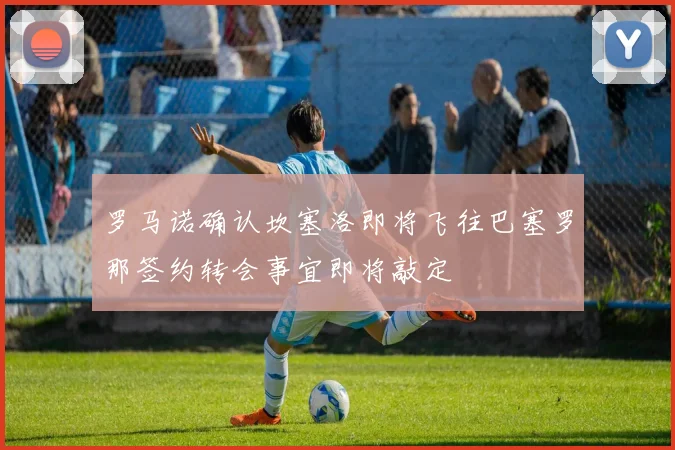罗马诺确认坎塞洛即将飞往巴塞罗那签约转会事宜即将敲定